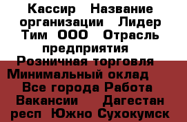 Кассир › Название организации ­ Лидер Тим, ООО › Отрасль предприятия ­ Розничная торговля › Минимальный оклад ­ 1 - Все города Работа » Вакансии   . Дагестан респ.,Южно-Сухокумск г.